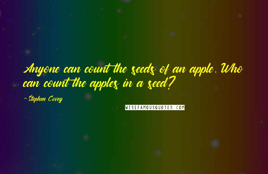 Stephen Covey Quotes: Anyone can count the seeds of an apple. Who can count the apples in a seed?