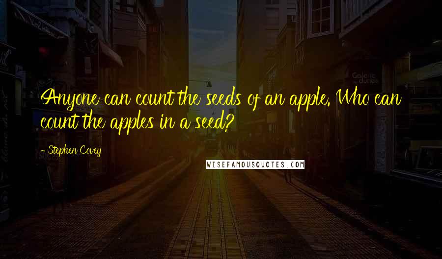 Stephen Covey Quotes: Anyone can count the seeds of an apple. Who can count the apples in a seed?