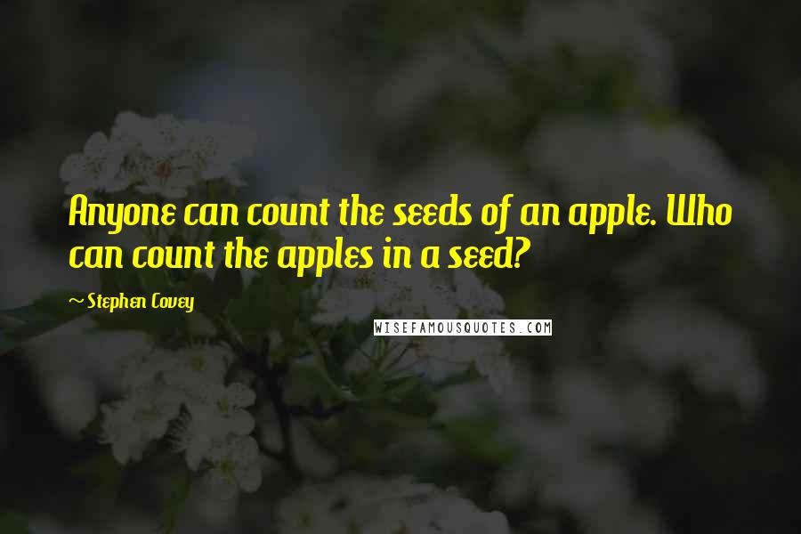 Stephen Covey Quotes: Anyone can count the seeds of an apple. Who can count the apples in a seed?