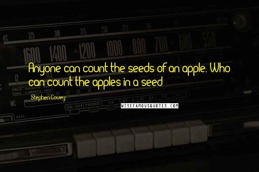 Stephen Covey Quotes: Anyone can count the seeds of an apple. Who can count the apples in a seed?