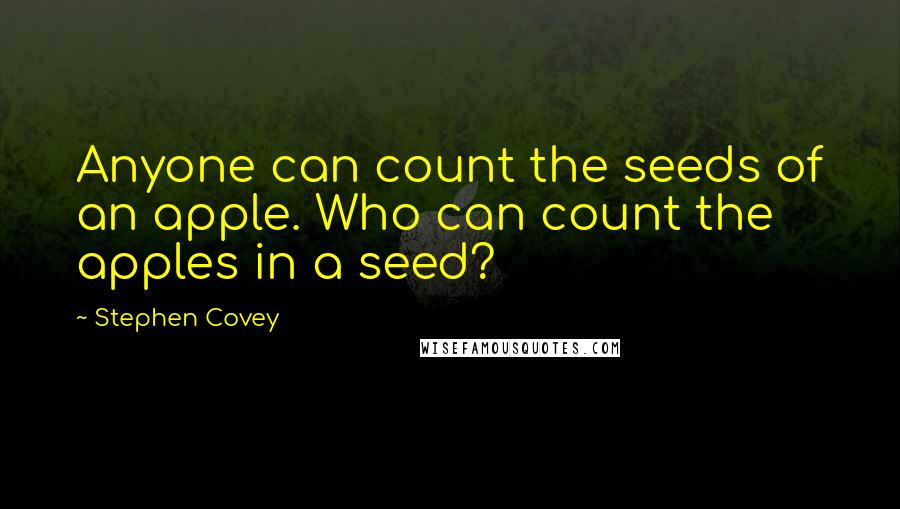 Stephen Covey Quotes: Anyone can count the seeds of an apple. Who can count the apples in a seed?