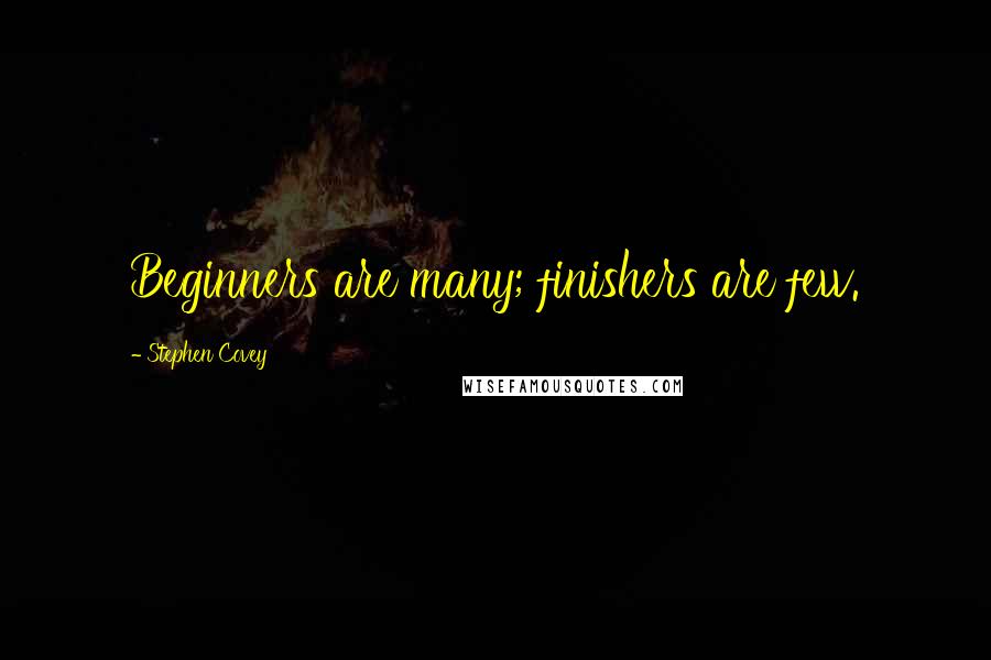 Stephen Covey Quotes: Beginners are many; finishers are few.