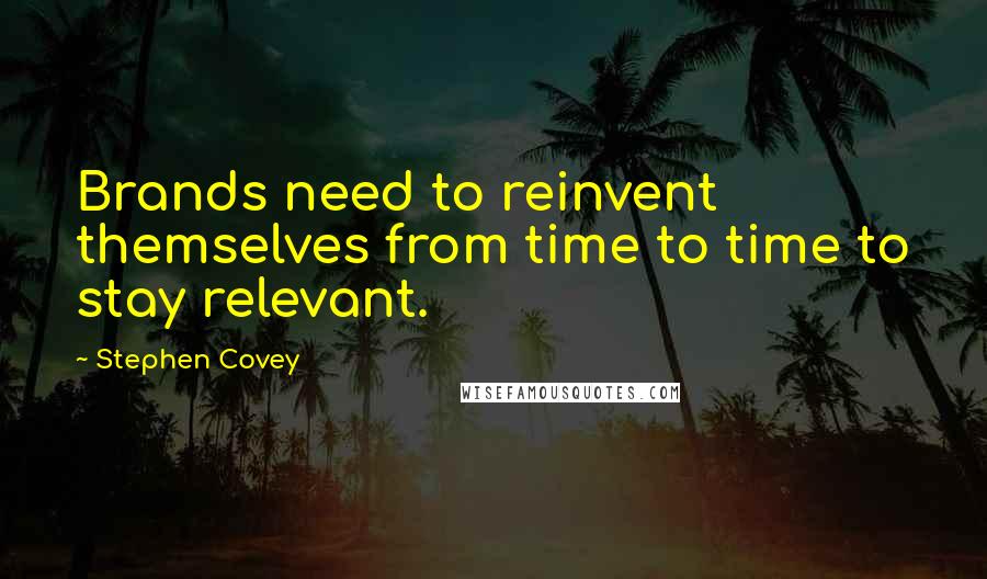 Stephen Covey Quotes: Brands need to reinvent themselves from time to time to stay relevant.