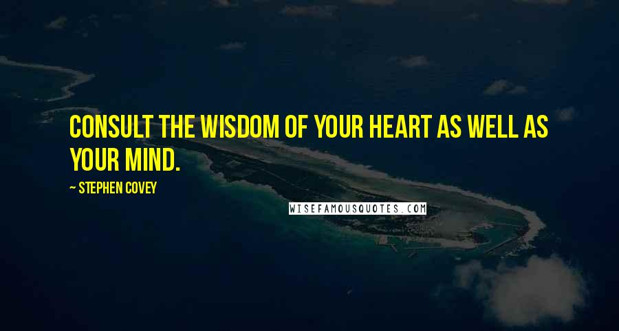 Stephen Covey Quotes: Consult the wisdom of your heart as well as your mind.