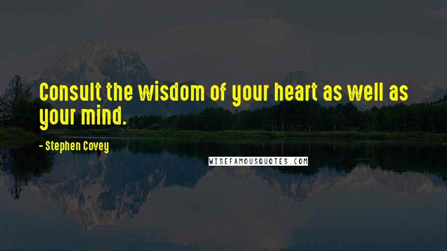 Stephen Covey Quotes: Consult the wisdom of your heart as well as your mind.