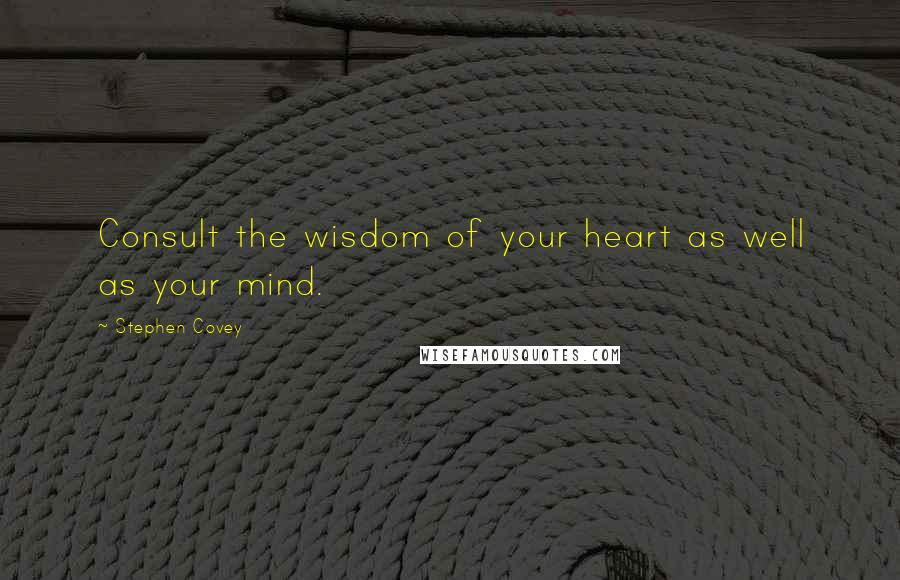 Stephen Covey Quotes: Consult the wisdom of your heart as well as your mind.
