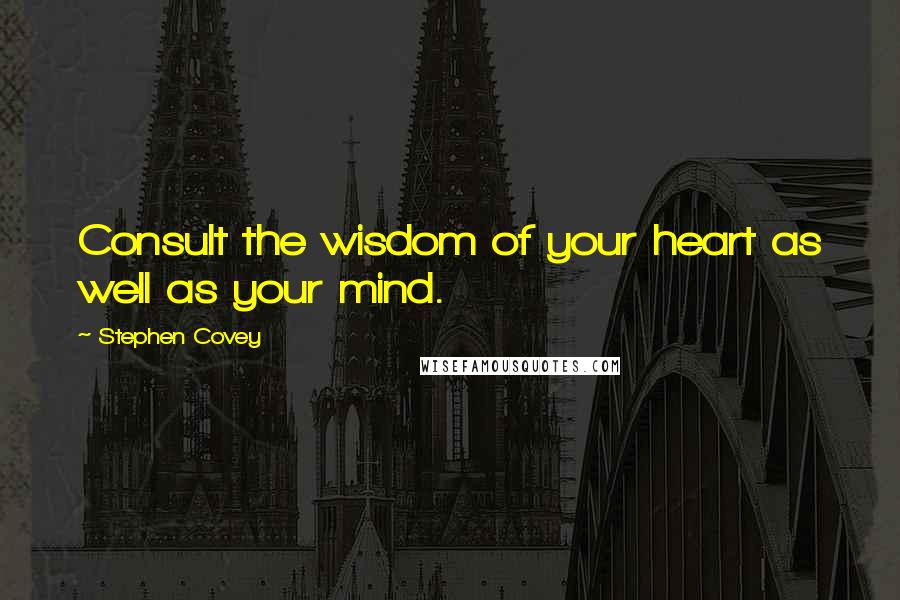 Stephen Covey Quotes: Consult the wisdom of your heart as well as your mind.