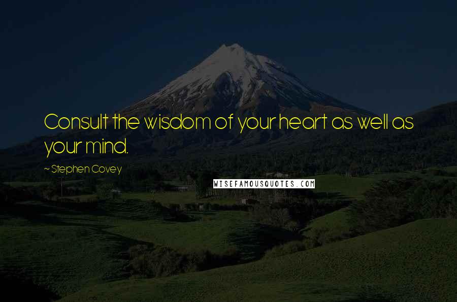 Stephen Covey Quotes: Consult the wisdom of your heart as well as your mind.