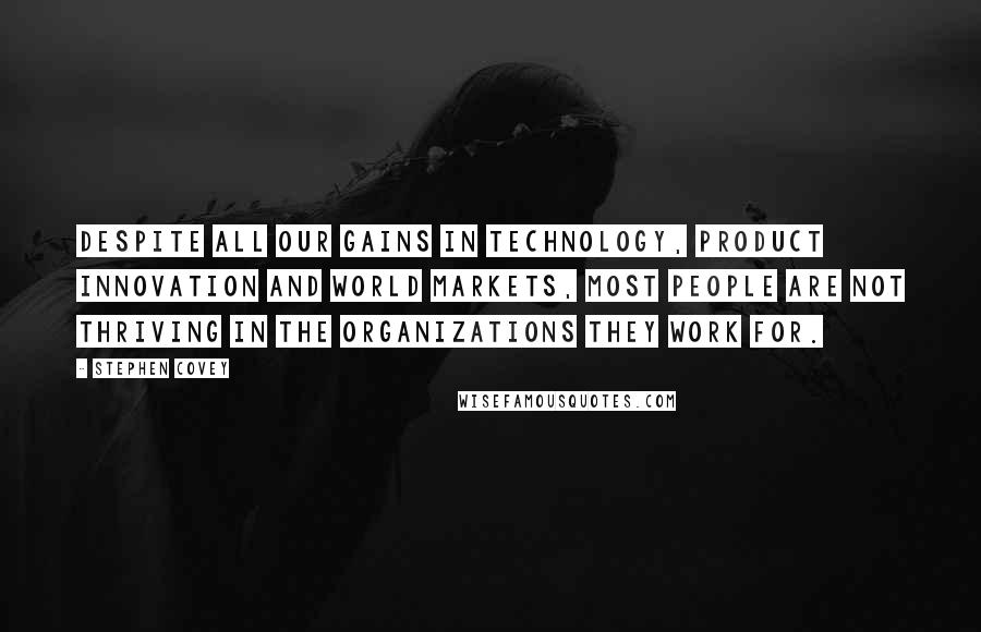 Stephen Covey Quotes: Despite all our gains in technology, product innovation and world markets, most people are not thriving in the organizations they work for.