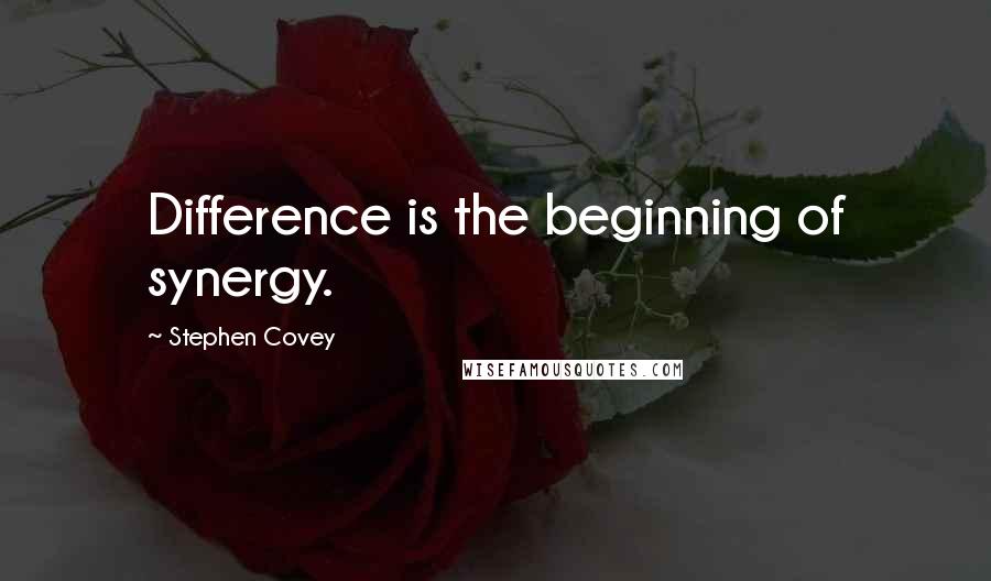 Stephen Covey Quotes: Difference is the beginning of synergy.