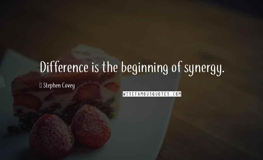 Stephen Covey Quotes: Difference is the beginning of synergy.