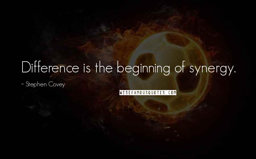 Stephen Covey Quotes: Difference is the beginning of synergy.
