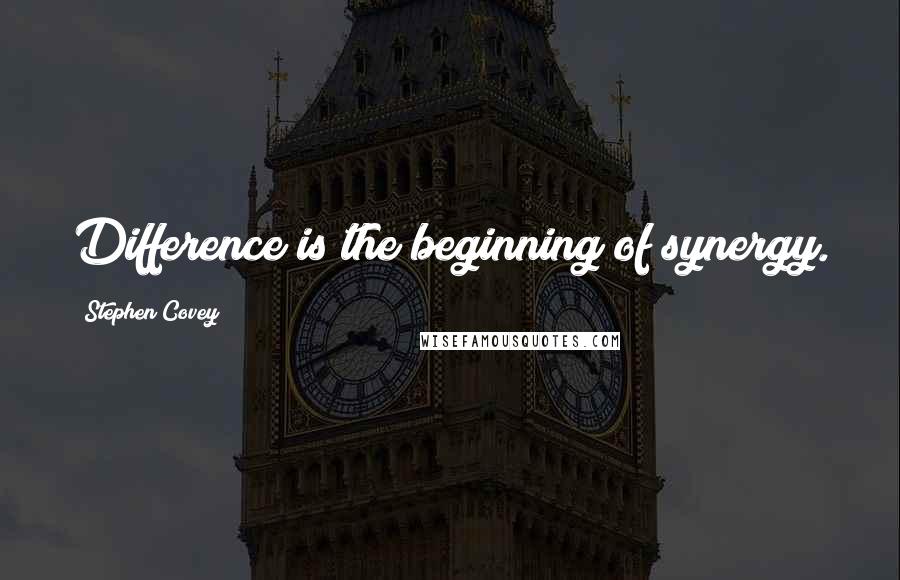 Stephen Covey Quotes: Difference is the beginning of synergy.