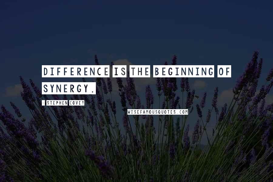 Stephen Covey Quotes: Difference is the beginning of synergy.