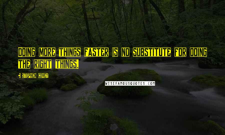 Stephen Covey Quotes: Doing more things faster is no substitute for doing the right things.