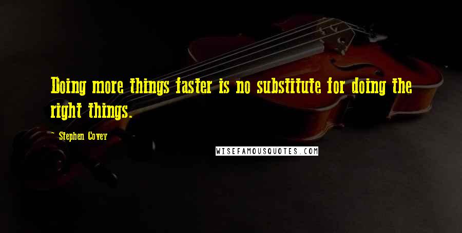 Stephen Covey Quotes: Doing more things faster is no substitute for doing the right things.