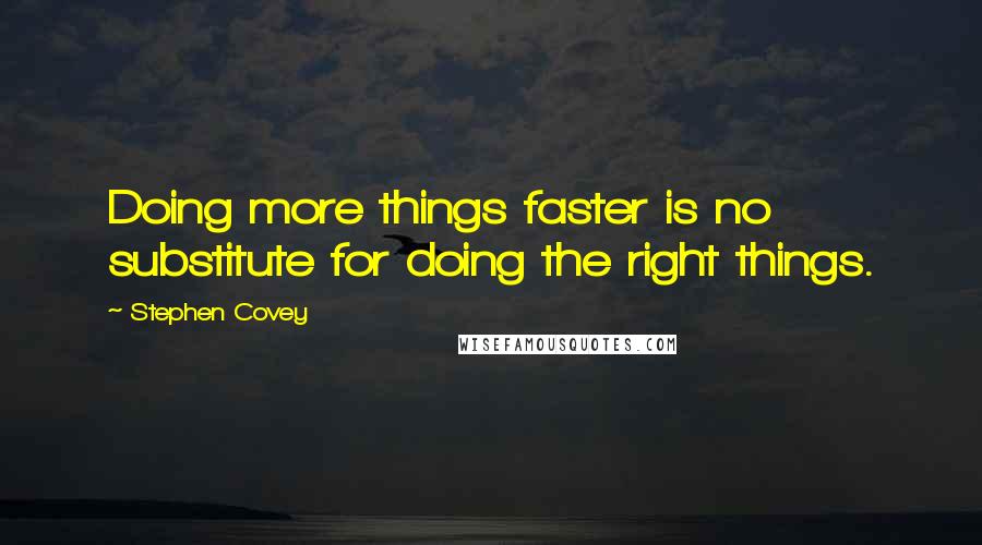 Stephen Covey Quotes: Doing more things faster is no substitute for doing the right things.