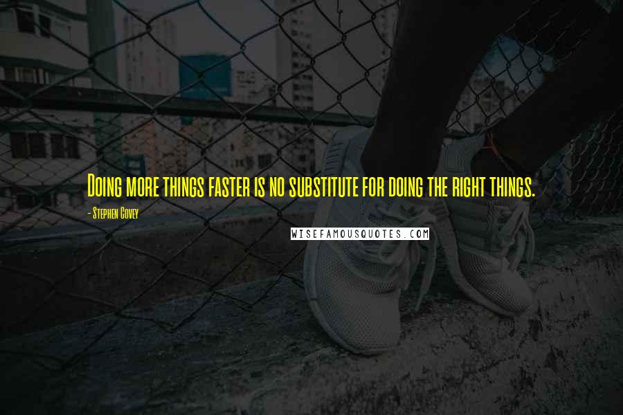 Stephen Covey Quotes: Doing more things faster is no substitute for doing the right things.