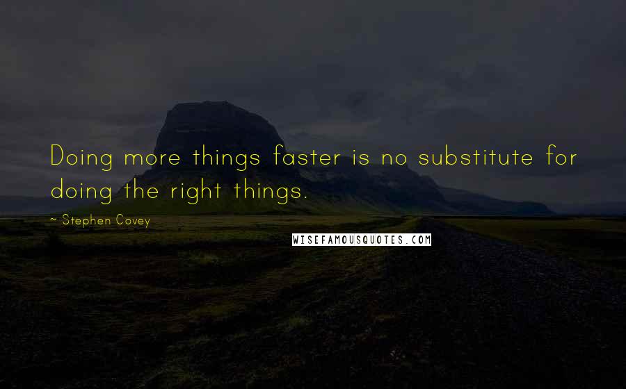 Stephen Covey Quotes: Doing more things faster is no substitute for doing the right things.