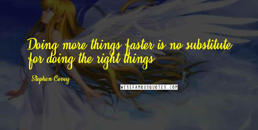 Stephen Covey Quotes: Doing more things faster is no substitute for doing the right things.