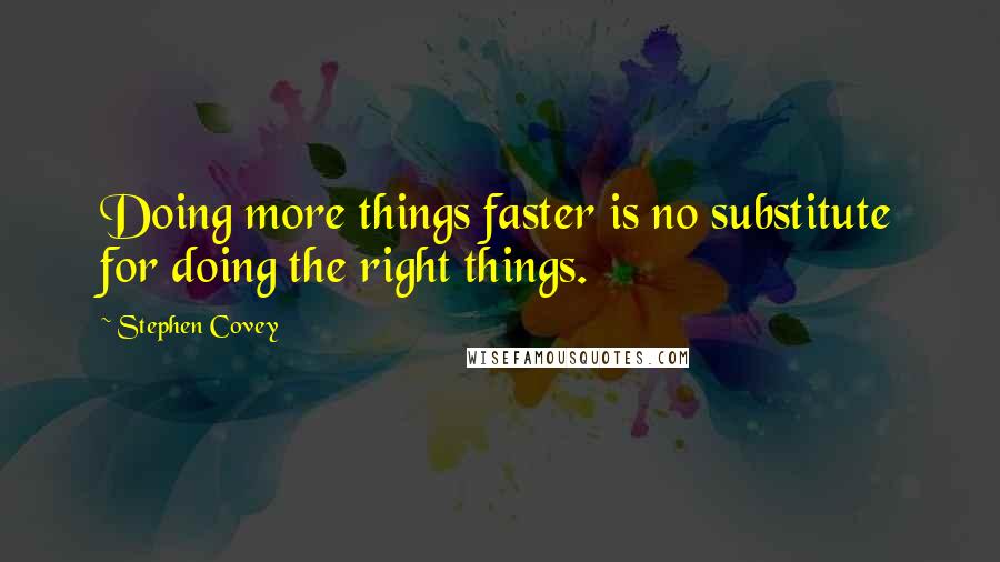 Stephen Covey Quotes: Doing more things faster is no substitute for doing the right things.