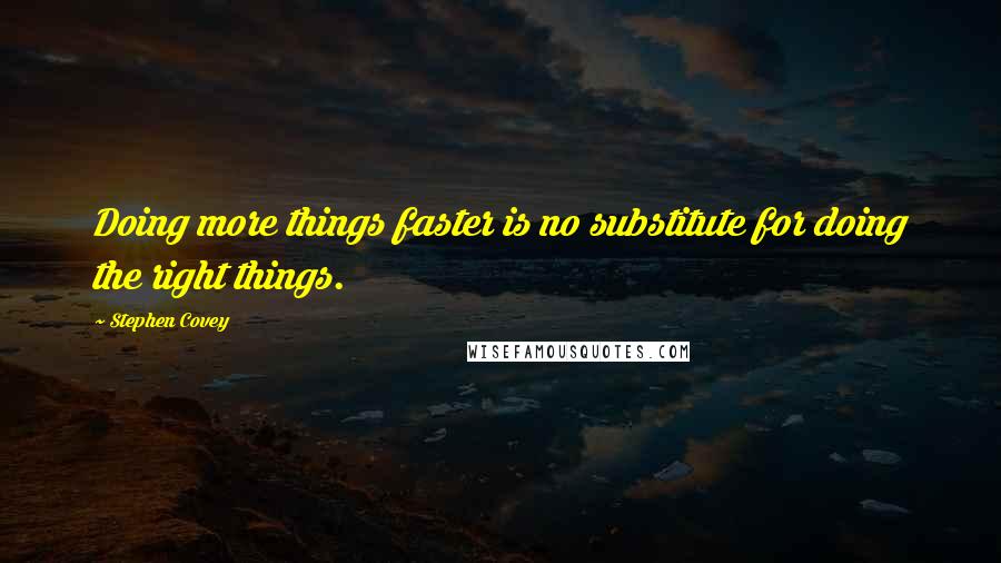 Stephen Covey Quotes: Doing more things faster is no substitute for doing the right things.
