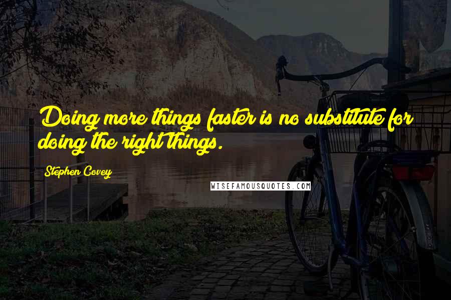 Stephen Covey Quotes: Doing more things faster is no substitute for doing the right things.