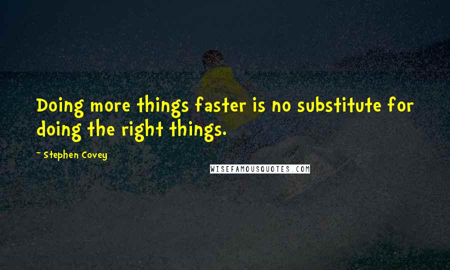 Stephen Covey Quotes: Doing more things faster is no substitute for doing the right things.