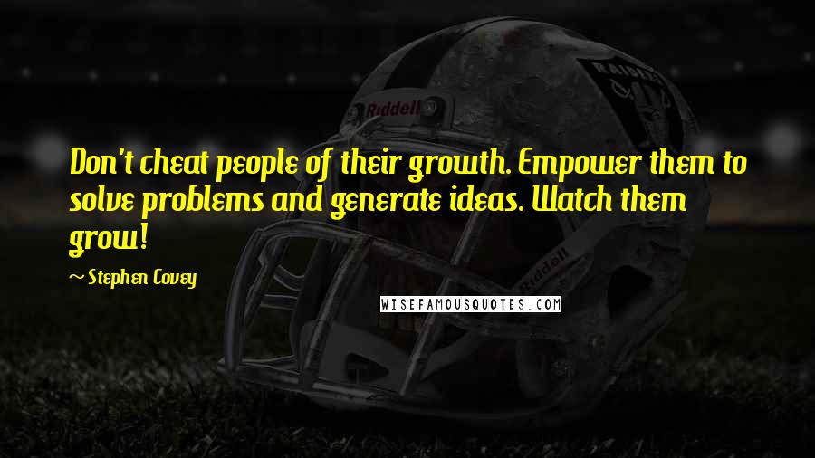 Stephen Covey Quotes: Don't cheat people of their growth. Empower them to solve problems and generate ideas. Watch them grow!