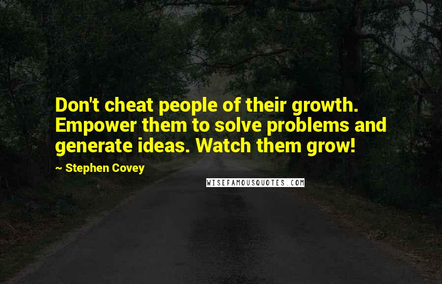 Stephen Covey Quotes: Don't cheat people of their growth. Empower them to solve problems and generate ideas. Watch them grow!