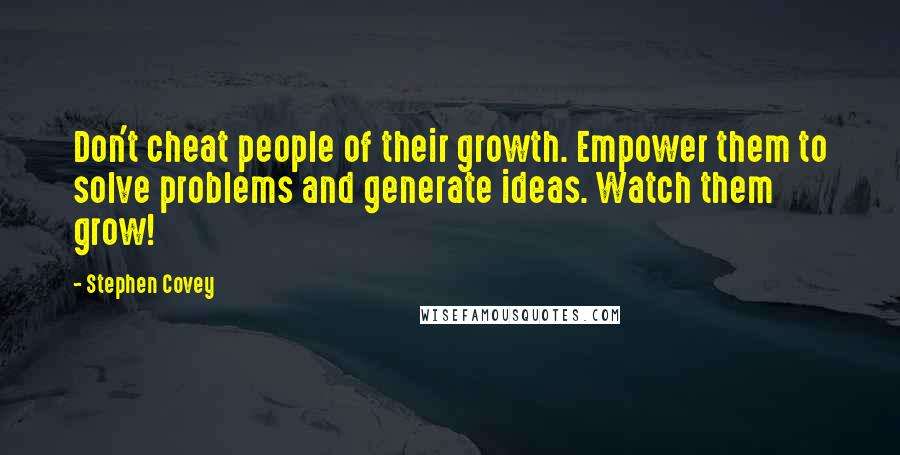 Stephen Covey Quotes: Don't cheat people of their growth. Empower them to solve problems and generate ideas. Watch them grow!