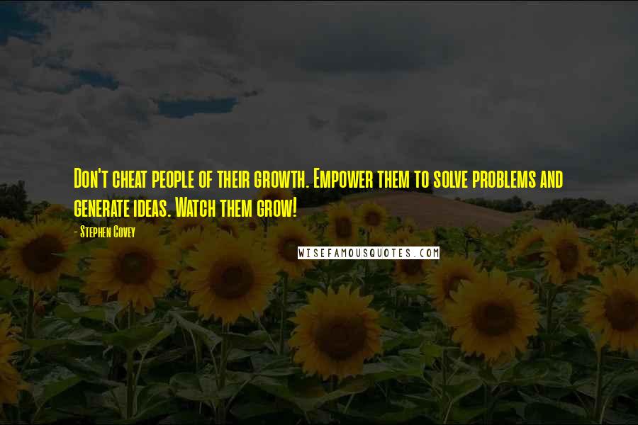 Stephen Covey Quotes: Don't cheat people of their growth. Empower them to solve problems and generate ideas. Watch them grow!
