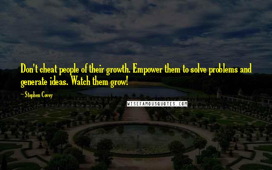 Stephen Covey Quotes: Don't cheat people of their growth. Empower them to solve problems and generate ideas. Watch them grow!