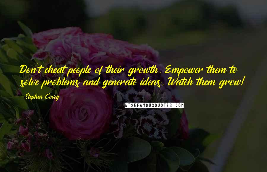 Stephen Covey Quotes: Don't cheat people of their growth. Empower them to solve problems and generate ideas. Watch them grow!
