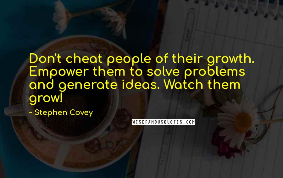 Stephen Covey Quotes: Don't cheat people of their growth. Empower them to solve problems and generate ideas. Watch them grow!