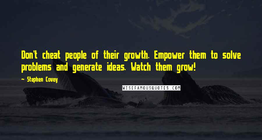 Stephen Covey Quotes: Don't cheat people of their growth. Empower them to solve problems and generate ideas. Watch them grow!