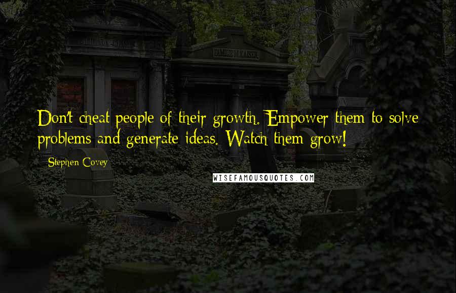 Stephen Covey Quotes: Don't cheat people of their growth. Empower them to solve problems and generate ideas. Watch them grow!