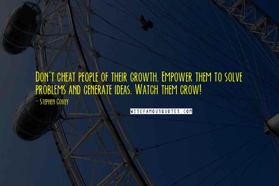 Stephen Covey Quotes: Don't cheat people of their growth. Empower them to solve problems and generate ideas. Watch them grow!