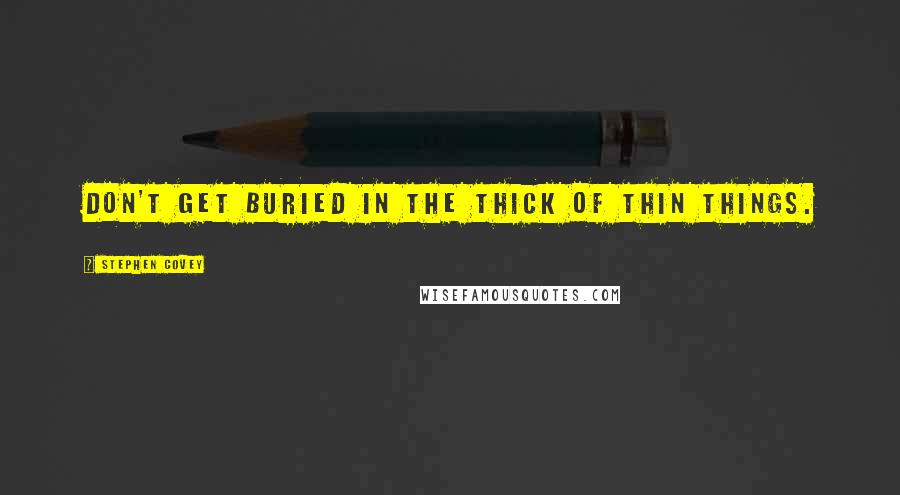 Stephen Covey Quotes: Don't get buried in the thick of thin things.