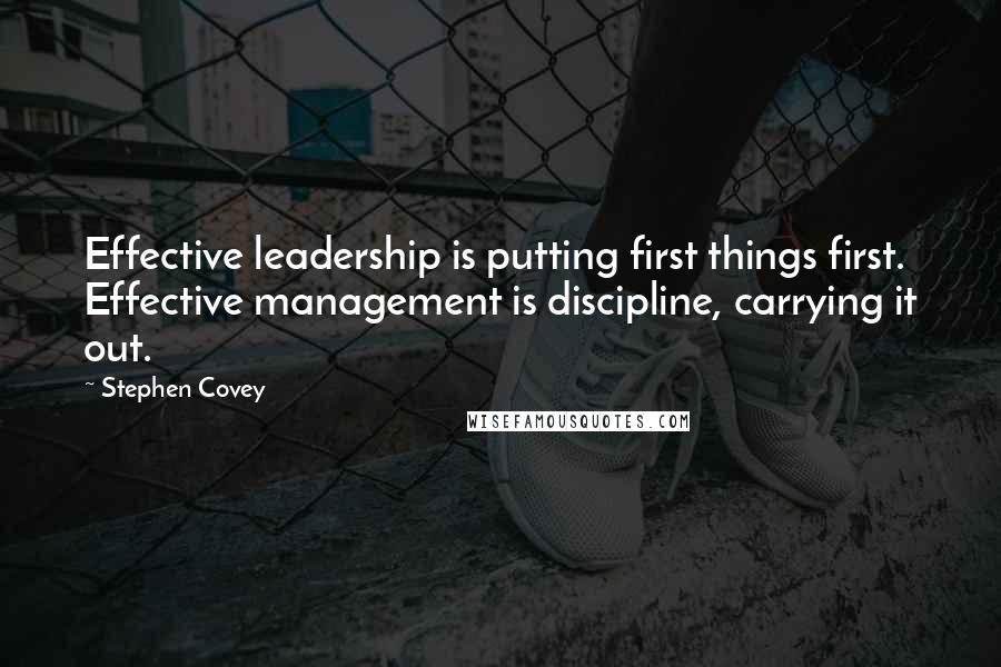 Stephen Covey Quotes: Effective leadership is putting first things first. Effective management is discipline, carrying it out.
