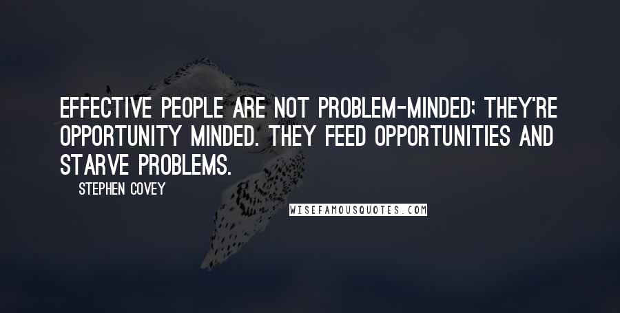 Stephen Covey Quotes: Effective people are not problem-minded; they're opportunity minded. They feed opportunities and starve problems.