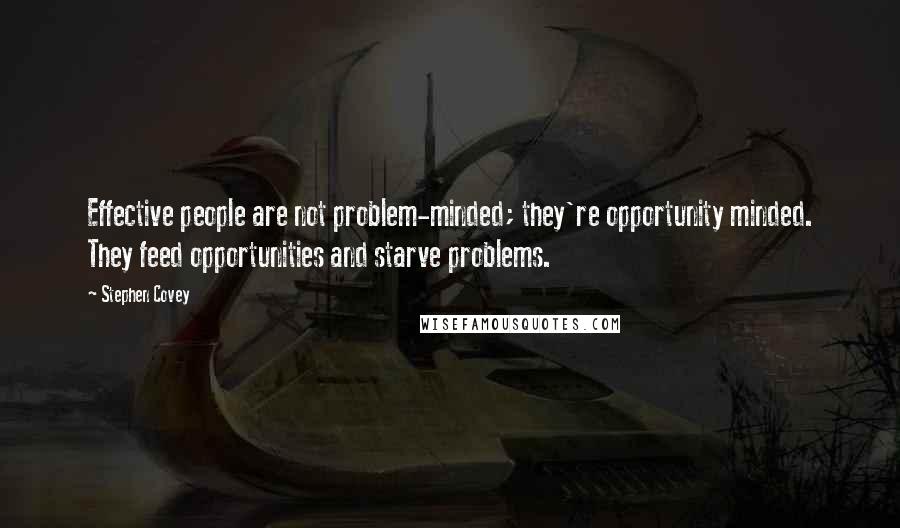 Stephen Covey Quotes: Effective people are not problem-minded; they're opportunity minded. They feed opportunities and starve problems.