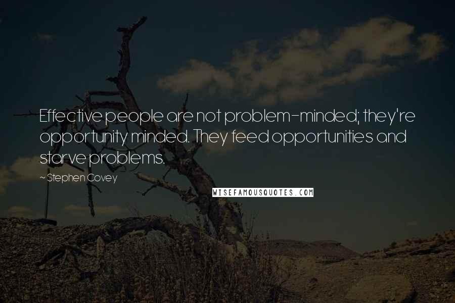 Stephen Covey Quotes: Effective people are not problem-minded; they're opportunity minded. They feed opportunities and starve problems.