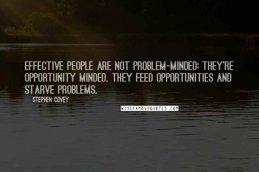 Stephen Covey Quotes: Effective people are not problem-minded; they're opportunity minded. They feed opportunities and starve problems.