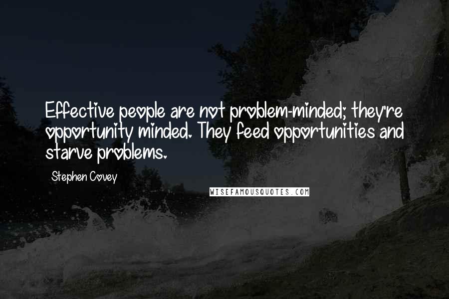 Stephen Covey Quotes: Effective people are not problem-minded; they're opportunity minded. They feed opportunities and starve problems.