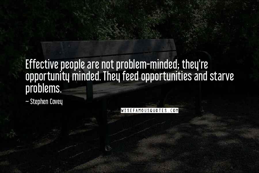 Stephen Covey Quotes: Effective people are not problem-minded; they're opportunity minded. They feed opportunities and starve problems.