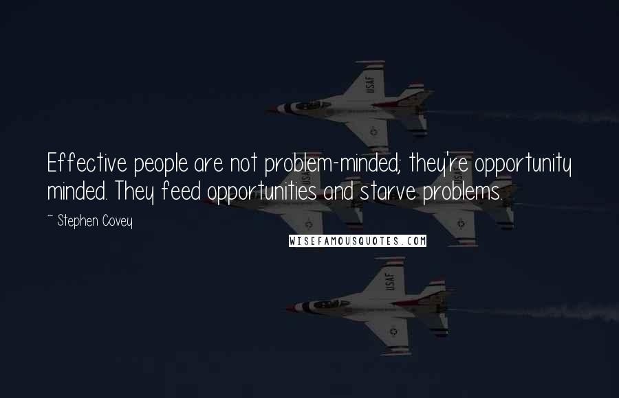 Stephen Covey Quotes: Effective people are not problem-minded; they're opportunity minded. They feed opportunities and starve problems.