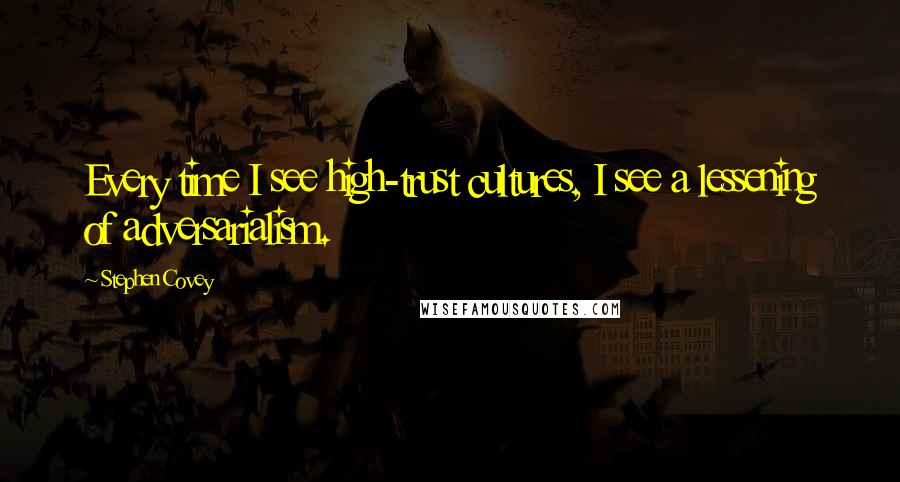 Stephen Covey Quotes: Every time I see high-trust cultures, I see a lessening of adversarialism.