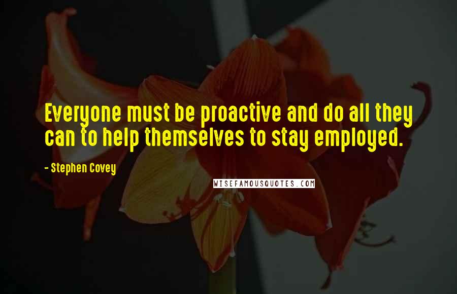 Stephen Covey Quotes: Everyone must be proactive and do all they can to help themselves to stay employed.