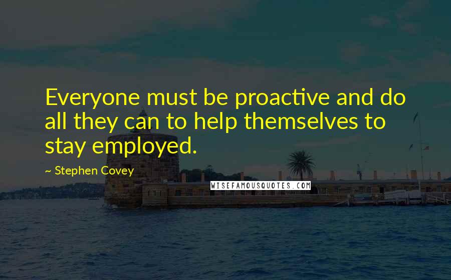 Stephen Covey Quotes: Everyone must be proactive and do all they can to help themselves to stay employed.